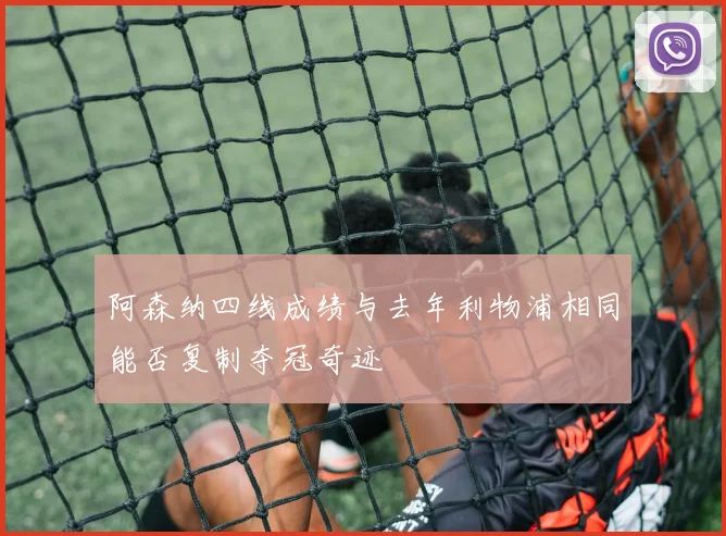 阿森纳四线成绩与去年利物浦相同能否复制夺冠奇迹