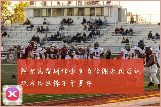 阿尔瓦雷斯转会皇马传闻未获否认双方均选择不予置评