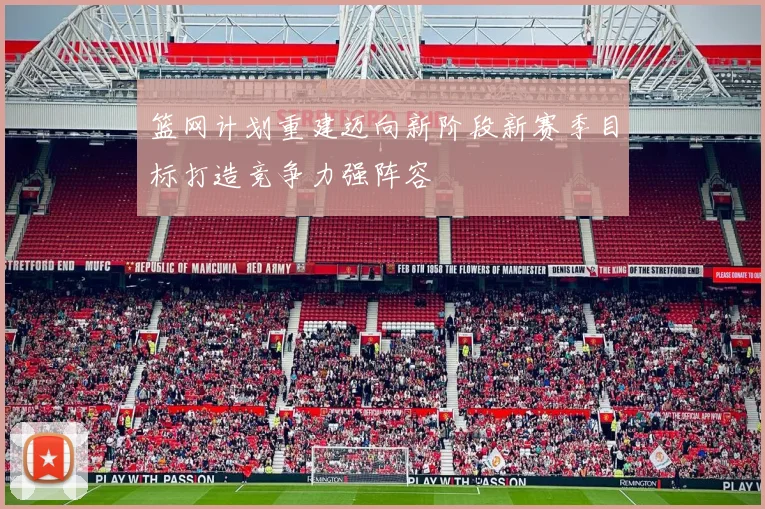 篮网计划重建迈向新阶段新赛季目标打造竞争力强阵容