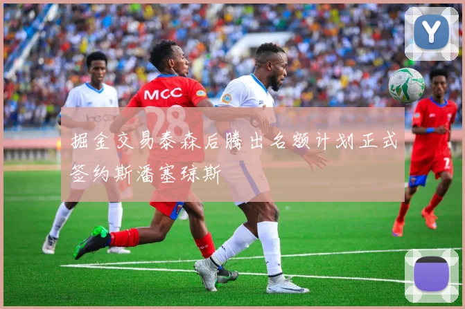 掘金交易泰森后腾出名额计划正式签约斯潘塞琼斯