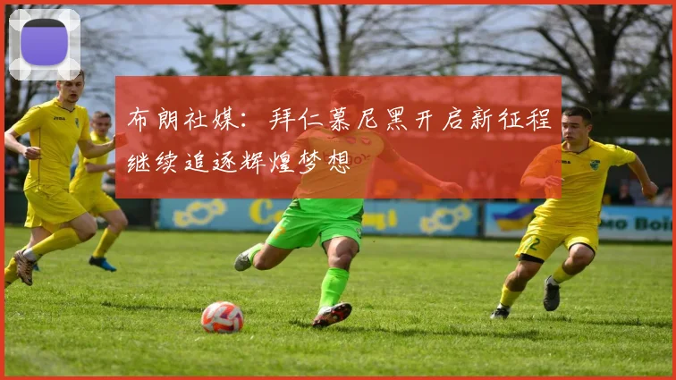 布朗社媒：拜仁慕尼黑开启新征程继续追逐辉煌梦想