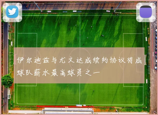 伊尔迪兹与尤文达成续约协议将成球队薪水最高球员之一