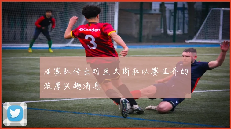 活塞队传出对里夫斯和以赛亚乔的浓厚兴趣消息